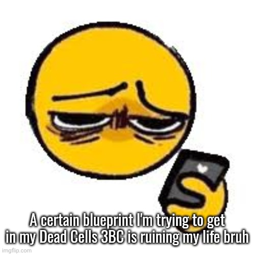 Emoji looking up from phone | A certain blueprint I'm trying to get in my Dead Cells 3BC is ruining my life bruh | image tagged in emoji looking up from phone | made w/ Imgflip meme maker