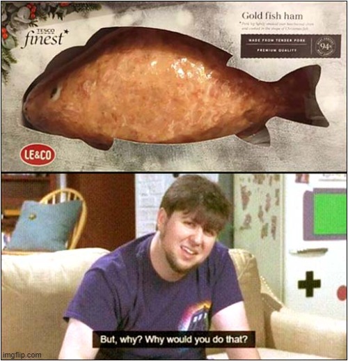 Goldfish Ham ... What Were They Thinking ? | image tagged in goldfish,ham,but why why would you do that | made w/ Imgflip meme maker