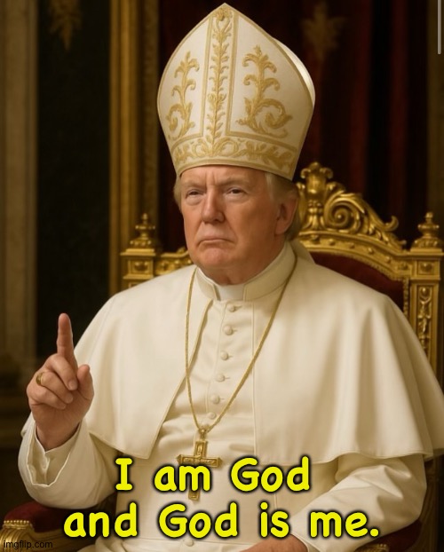 Pope Trump | I am God 
and God is me. | image tagged in pope trump | made w/ Imgflip meme maker