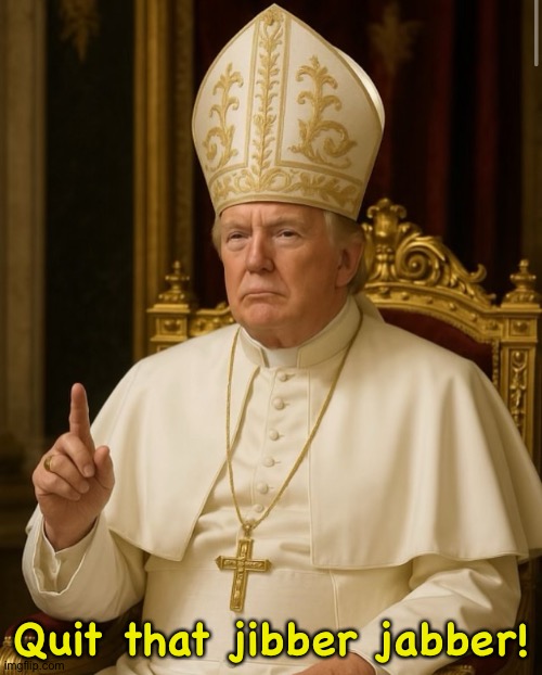 Pope Trump | Quit that jibber jabber! | image tagged in pope trump | made w/ Imgflip meme maker