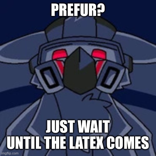 PREFUR? JUST WAIT UNTIL THE LATEX COMES | image tagged in dr k stare | made w/ Imgflip meme maker