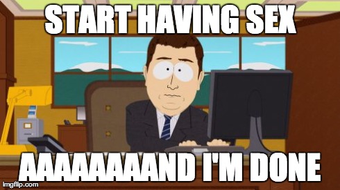 Aaaaand Its Gone Meme | START HAVING SEX AAAAAAAAND I'M DONE | image tagged in memes,aaaaand its gone,AdviceAnimals | made w/ Imgflip meme maker