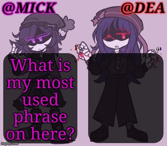 Starting A Trend: What Do I Say Most? | What is
my most
used
phrase
on here? | image tagged in mick dea murder drones,here we go,new idea,genuinely curious,idk what it is anymore,i dont spam anymore | made w/ Imgflip meme maker