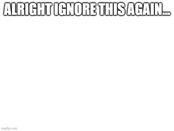once again just my bot | ALRIGHT IGNORE THIS AGAIN... | made w/ Imgflip meme maker