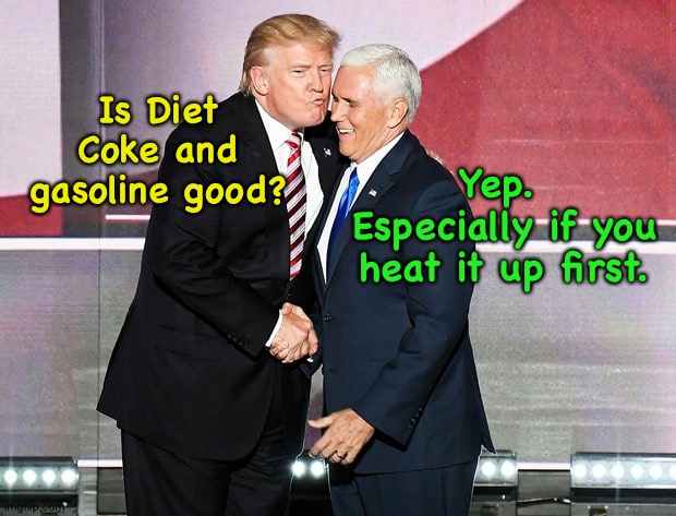 Trump and Pence | Is Diet Coke and gasoline good? Yep.  Especially if you heat it up first. | image tagged in trump and pence | made w/ Imgflip meme maker