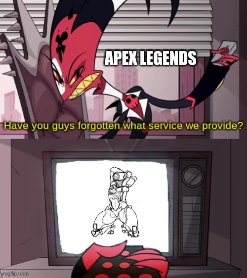 have you guys forgotten what service we provide? | APEX LEGENDS | image tagged in have you guys forgotten what service we provide | made w/ Imgflip meme maker
