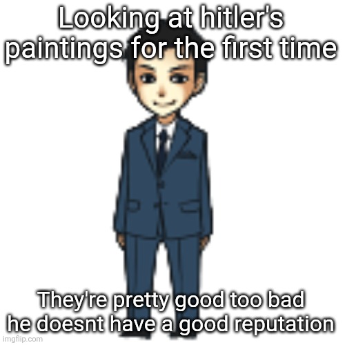 Moriarty but a shimeji | Looking at hitler's paintings for the first time; They're pretty good too bad he doesnt have a good reputation | image tagged in moriarty but a shimeji | made w/ Imgflip meme maker