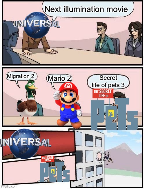 Next illumination movie | Next illumination movie; Migration 2; Secret life of pets 3; Mario 2 | image tagged in memes,boardroom meeting suggestion | made w/ Imgflip meme maker