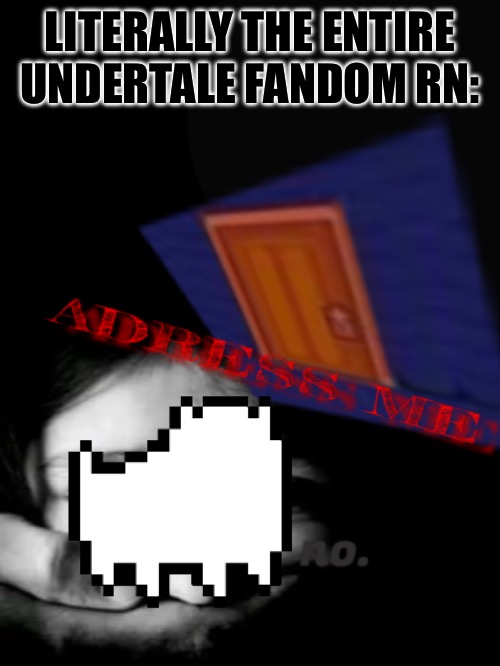 why is this so real lmao- | LITERALLY THE ENTIRE UNDERTALE FANDOM RN: | made w/ Imgflip meme maker