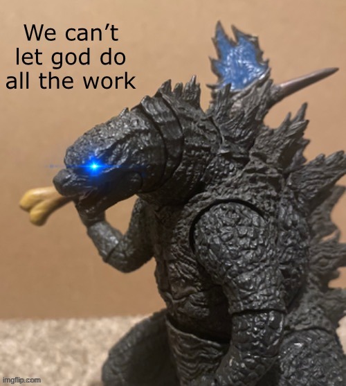We can’t let god do all the work Godzilla | image tagged in we can t let god do all the work godzilla | made w/ Imgflip meme maker