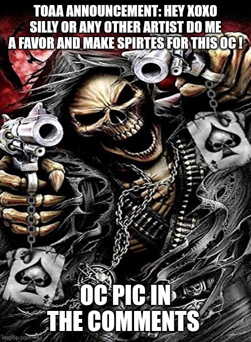 Badass skeleton with guns | TOAA ANNOUNCEMENT: HEY XOXO SILLY OR ANY OTHER ARTIST DO ME A FAVOR AND MAKE SPIRTES FOR THIS OC ! OC PIC IN THE COMMENTS | image tagged in badass skeleton with guns | made w/ Imgflip meme maker