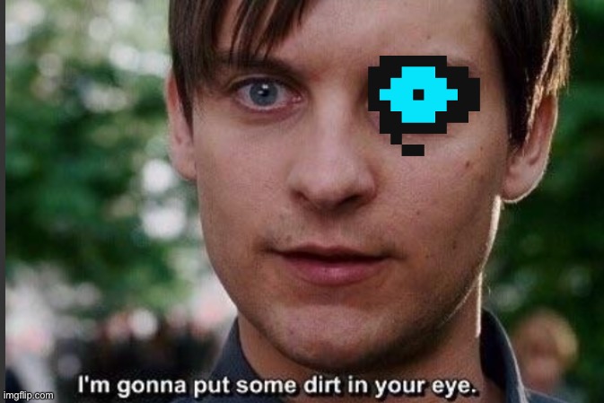 I'm gonna put some dirt in your eye | image tagged in i'm gonna put some dirt in your eye | made w/ Imgflip meme maker