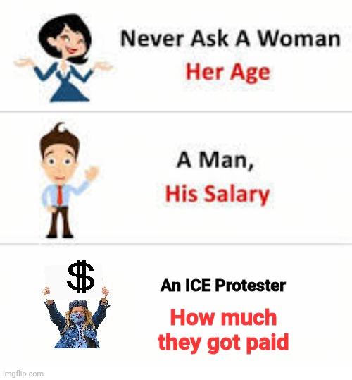 It's All About The Benjamins | An ICE Protester; How much they got paid | image tagged in never ask a woman her age,protests,fiery but mostly peaceful,lefties,lunatics,show me the money | made w/ Imgflip meme maker
