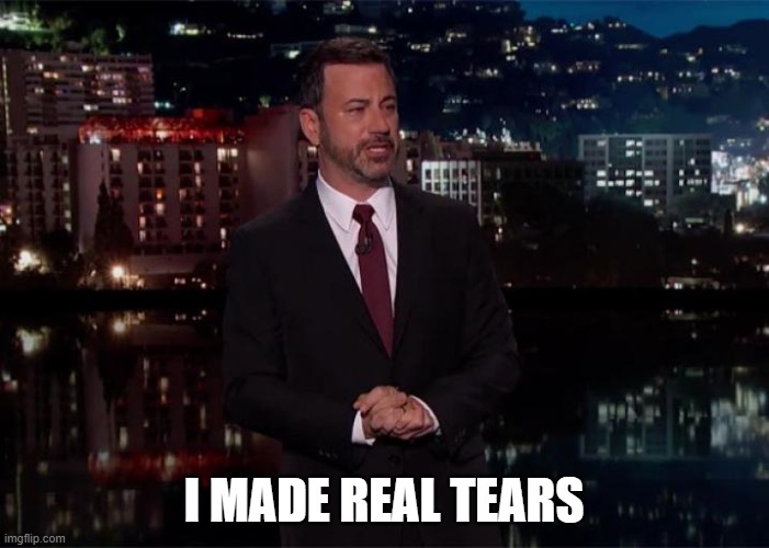 Crying Jimmy Kimmel | I MADE REAL TEARS | image tagged in crying jimmy kimmel | made w/ Imgflip meme maker