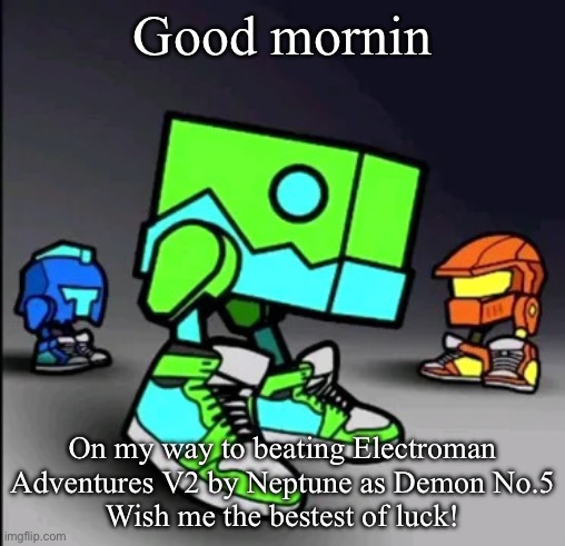 OMW! | Good morning; On my way to beating Electroman Adventures V2 by Neptune as Demon No.5
Wish me the bestest of luck! | image tagged in geometry dash drip | made w/ Imgflip meme maker