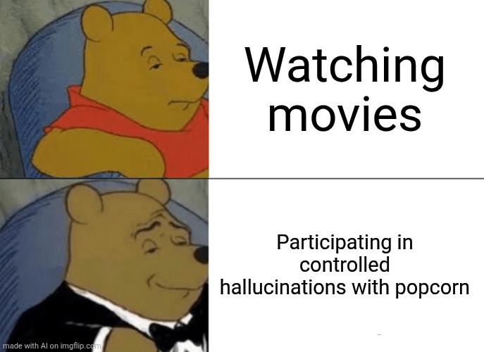 Tuxedo Winnie The Pooh Meme | Watching movies; Participating in controlled hallucinations with popcorn | image tagged in memes,tuxedo winnie the pooh | made w/ Imgflip meme maker