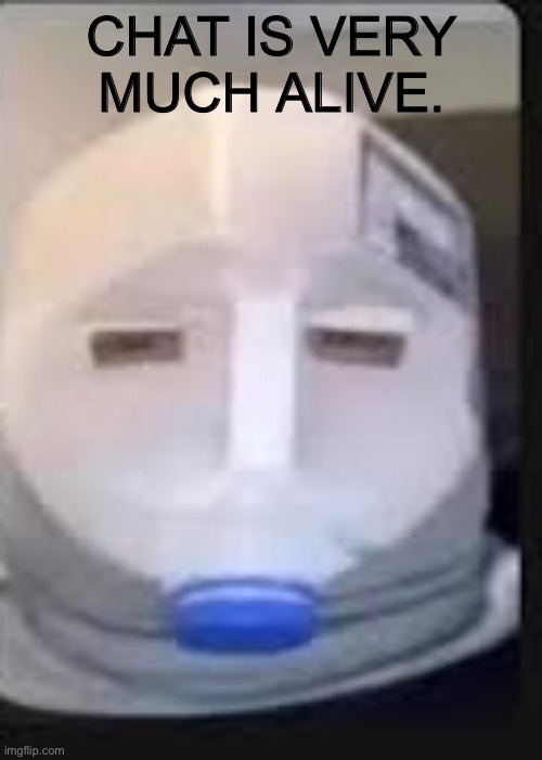 CHAT IS VERY MUCH ALIVE. | made w/ Imgflip meme maker