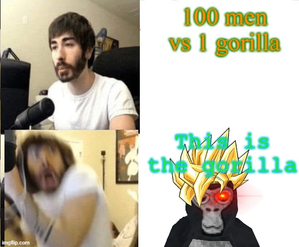 moistCr1TiKal scared THEN calm | 100 men vs 1 gorilla; This is the gorilla | image tagged in moistcr1tikal scared then calm | made w/ Imgflip meme maker