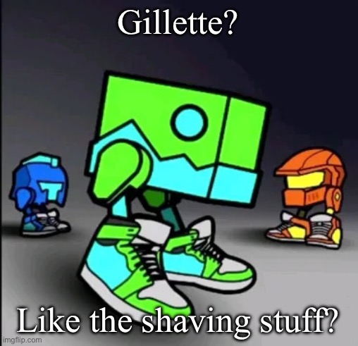 Geometry Dash Drip | Gillette? Like the shaving stuff? | image tagged in geometry dash drip | made w/ Imgflip meme maker