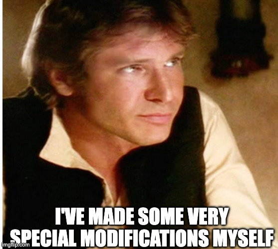 Custom hunk of junk. | I'VE MADE SOME VERY SPECIAL MODIFICATIONS MYSELF | image tagged in han solo,star wars,darkside,gambling,meme maker,sith lord | made w/ Imgflip meme maker