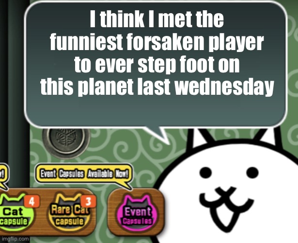 I was once playing as hacklord and managed to start a conversation with them about our dead love interests (they were two time) | I think I met the funniest forsaken player to ever step foot on this planet last wednesday | image tagged in the basic cat says something | made w/ Imgflip meme maker