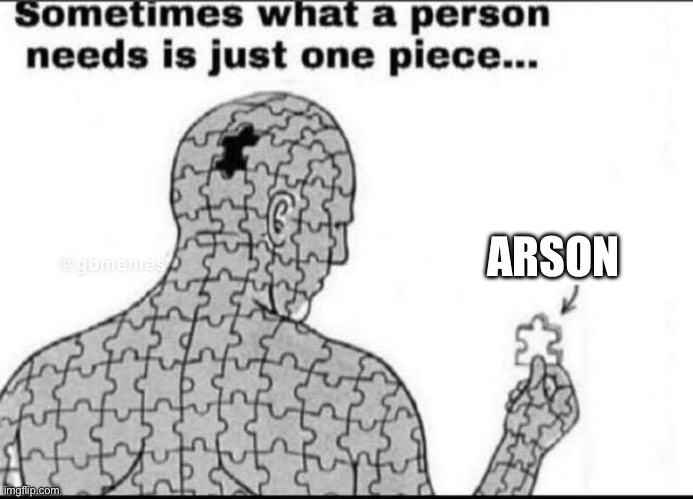 One missing piece | ARSON | image tagged in one missing piece,illegal,just a joke,viral,disturbing | made w/ Imgflip meme maker
