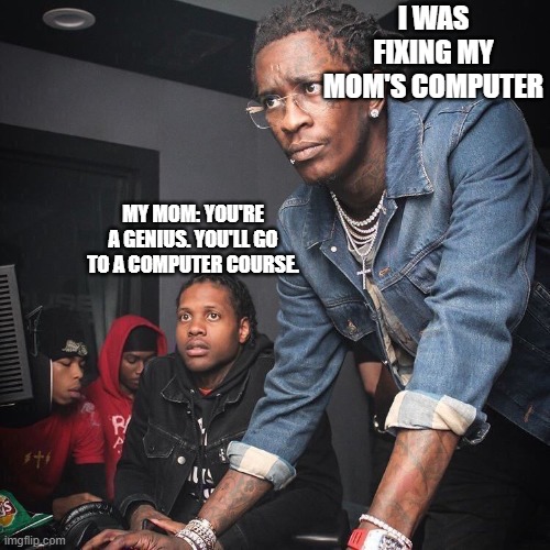 young thug computer | I WAS FIXING MY MOM'S COMPUTER; MY MOM: YOU'RE A GENIUS. YOU'LL GO TO A COMPUTER COURSE. | image tagged in young thug computer | made w/ Imgflip meme maker