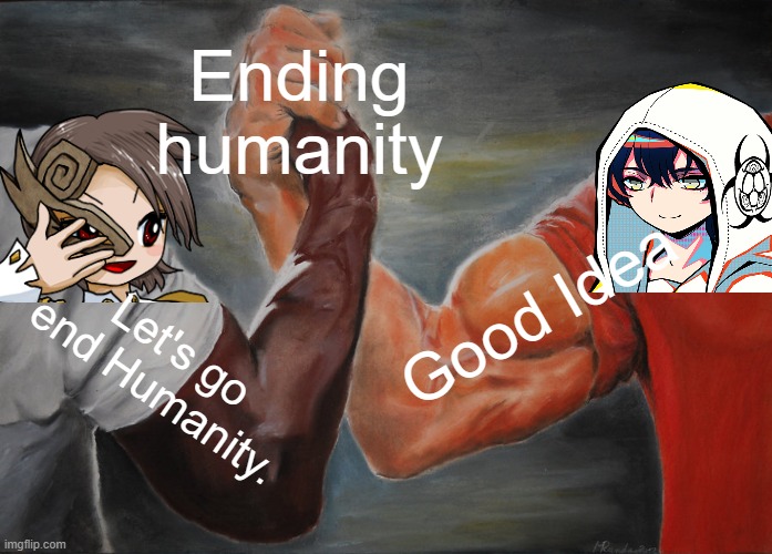 To end humanity | Ending humanity; Good Idea; Let's go end Humanity. | image tagged in memes,epic handshake | made w/ Imgflip meme maker