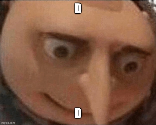uh oh Gru | D D | image tagged in uh oh gru | made w/ Imgflip meme maker