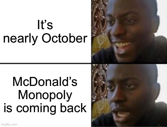 I know, that’s sorta my reaction to it | It’s nearly October; McDonald’s Monopoly is coming back | image tagged in oh yeah oh no | made w/ Imgflip meme maker