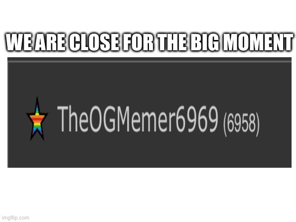 Here is the moment where i almost...almost hit that specific number, 5 months ago | WE ARE CLOSE FOR THE BIG MOMENT | image tagged in msmg,69,shitpost | made w/ Imgflip meme maker