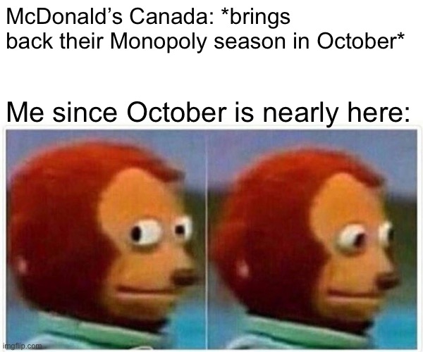 Yep, true that | McDonald’s Canada: *brings back their Monopoly season in October*; Me since October is nearly here: | image tagged in memes,monkey puppet | made w/ Imgflip meme maker