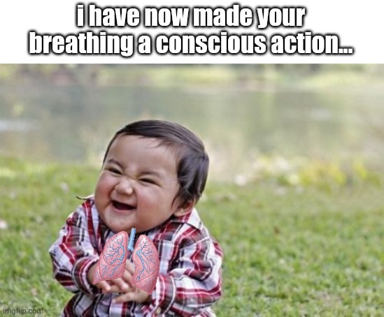 this is overdone. | i have now made your breathing a conscious action... | image tagged in memes,evil toddler | made w/ Imgflip meme maker