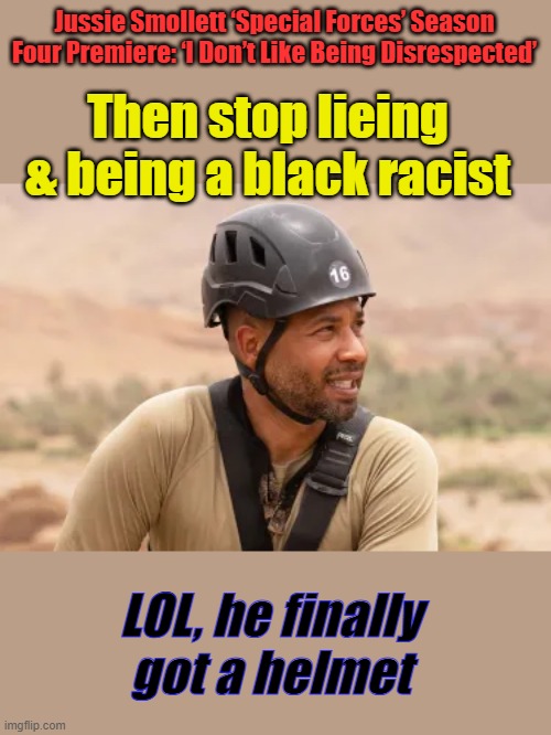 Oh look Jessie got his helmet | Jussie Smollett ‘Special Forces’ Season Four Premiere: ‘I Don’t Like Being Disrespected’; Then stop lieing & being a black racist; LOL, he finally got a helmet | made w/ Imgflip meme maker