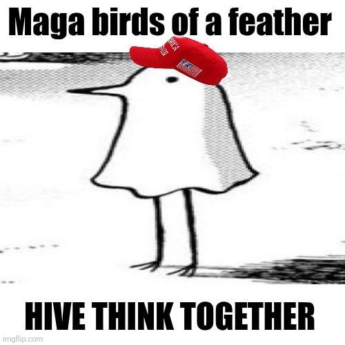 Hive like minded maga flocking together | Maga birds of a feather; HIVE THINK TOGETHER | image tagged in trump,maga,hive mentality,flocking together,drones,whatever i'm told | made w/ Imgflip meme maker