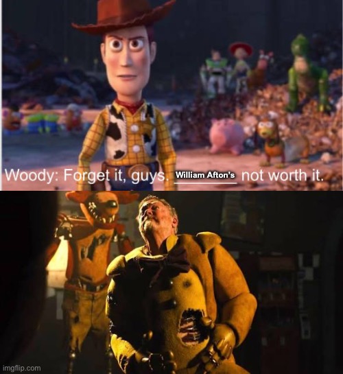 Woody says William Afton’s not worth it | William Afton’s | image tagged in woody says who's not worth it | made w/ Imgflip meme maker