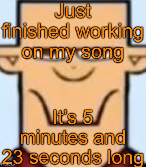 I might do a preview soon | Just finished working on my song; It’s 5 minutes and 23 seconds long | image tagged in sped tyler | made w/ Imgflip meme maker