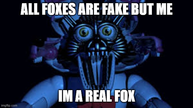 Real Fox | ALL FOXES ARE FAKE BUT ME; IM A REAL FOX | image tagged in funtime foxy jumpscare fnaf sister location | made w/ Imgflip meme maker