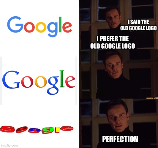 perfection | I SAID THE OLD GOOGLE LOGO; I PREFER THE OLD GOOGLE LOGO; PERFECTION | image tagged in perfection | made w/ Imgflip meme maker