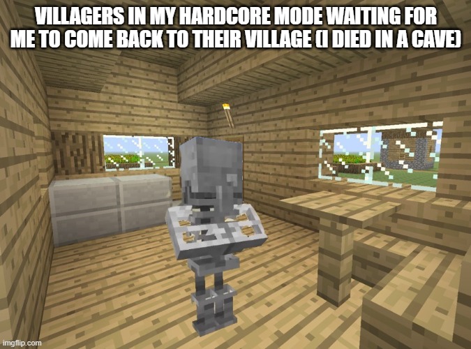 they don't know I died | VILLAGERS IN MY HARDCORE MODE WAITING FOR ME TO COME BACK TO THEIR VILLAGE (I DIED IN A CAVE) | image tagged in skeleton villager waiting | made w/ Imgflip meme maker