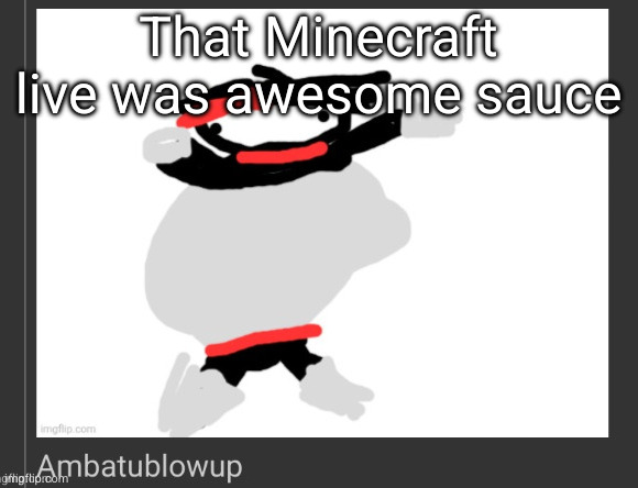 ambatublowup | That Minecraft live was awesome sauce | image tagged in ambatublowup | made w/ Imgflip meme maker