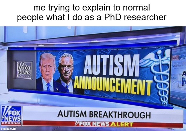 autistic phd | me trying to explain to normal people what I do as a PhD researcher | image tagged in donald trump,autism,vaccines | made w/ Imgflip meme maker