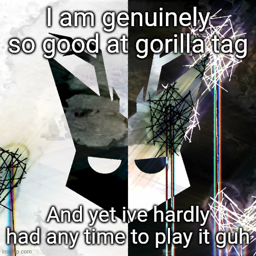 The Mind Electric - travis xsdhgif | I am genuinely so good at gorilla tag; And yet ive hardly had any time to play it guh | image tagged in the mind electric - travis xsdhgif | made w/ Imgflip meme maker