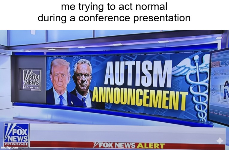 Autism Announcement | me trying to act normal during a conference presentation | image tagged in autism announcement | made w/ Imgflip meme maker
