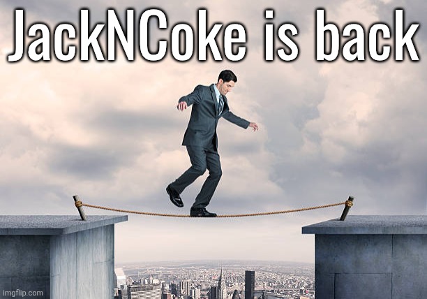 man walking on rope | JackNCoke is back | image tagged in man walking on rope | made w/ Imgflip meme maker
