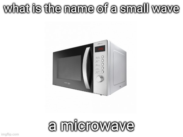 the true name of a small wave | what is the name of a small wave; a microwave | image tagged in waves,funny,microwave,joke | made w/ Imgflip meme maker