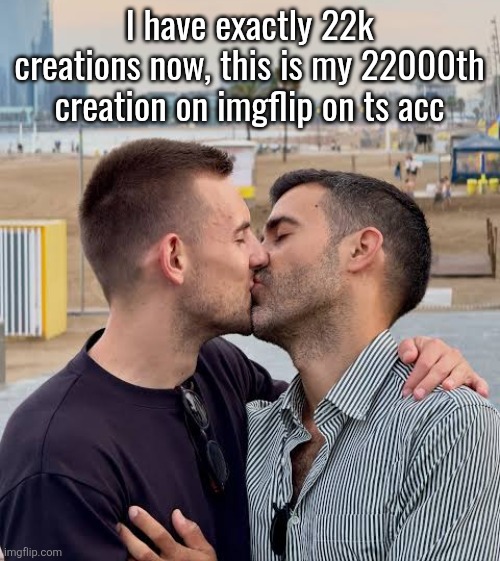 I have exactly 22k creations now, this is my 22000th creation on imgflip on ts acc | made w/ Imgflip meme maker