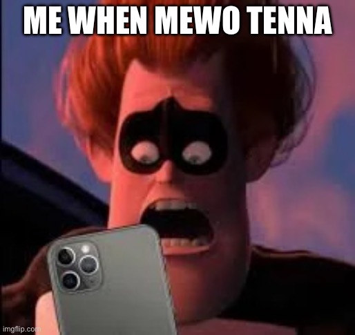 Syndrome has seen what you've deleted | ME WHEN MEWO TENNA | image tagged in syndrome has seen what you've deleted | made w/ Imgflip meme maker