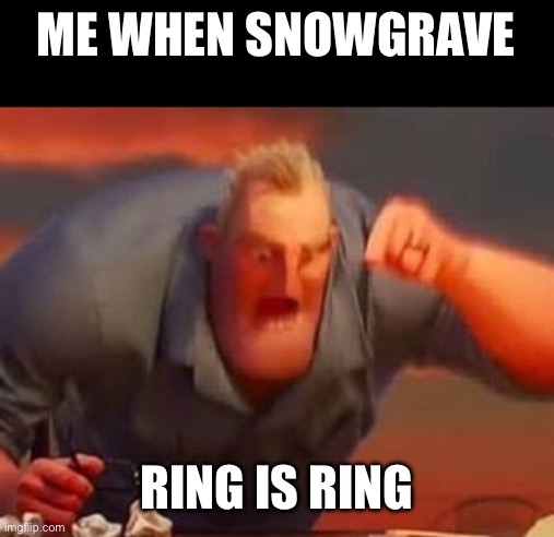 Ring is ring | ME WHEN SNOWGRAVE; RING IS RING | image tagged in mr incredible mad | made w/ Imgflip meme maker