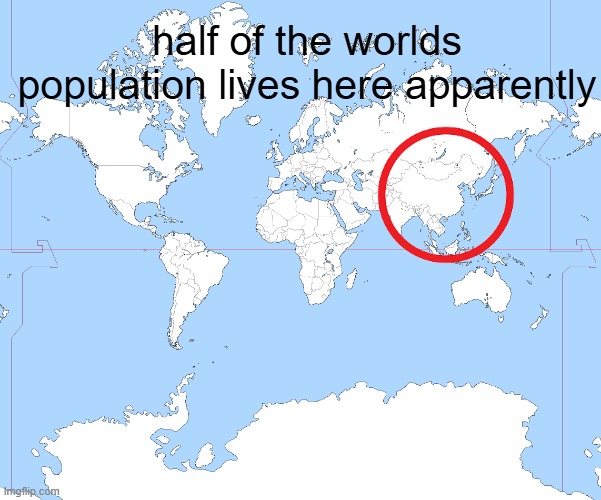 World Map Blank | half of the worlds population lives here apparently | image tagged in world map blank | made w/ Imgflip meme maker